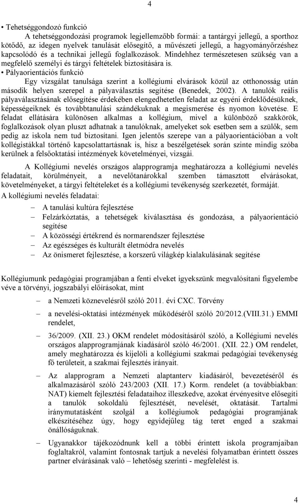 Pályaorientációs funkció Egy vizsgálat tanulsága szerint a kollégiumi elvárások közül az otthonosság után második helyen szerepel a pályaválasztás segítése (Benedek, 2002).