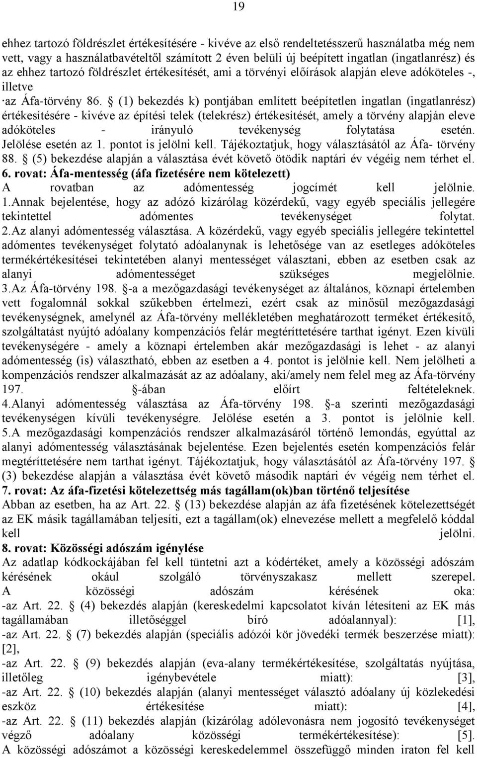 (1) bekezdés k) pontjában említett beépítetlen ingatlan (ingatlanrész) értékesítésére - kivéve az építési telek (telekrész) értékesítését, amely a törvény alapján eleve adóköteles - irányuló