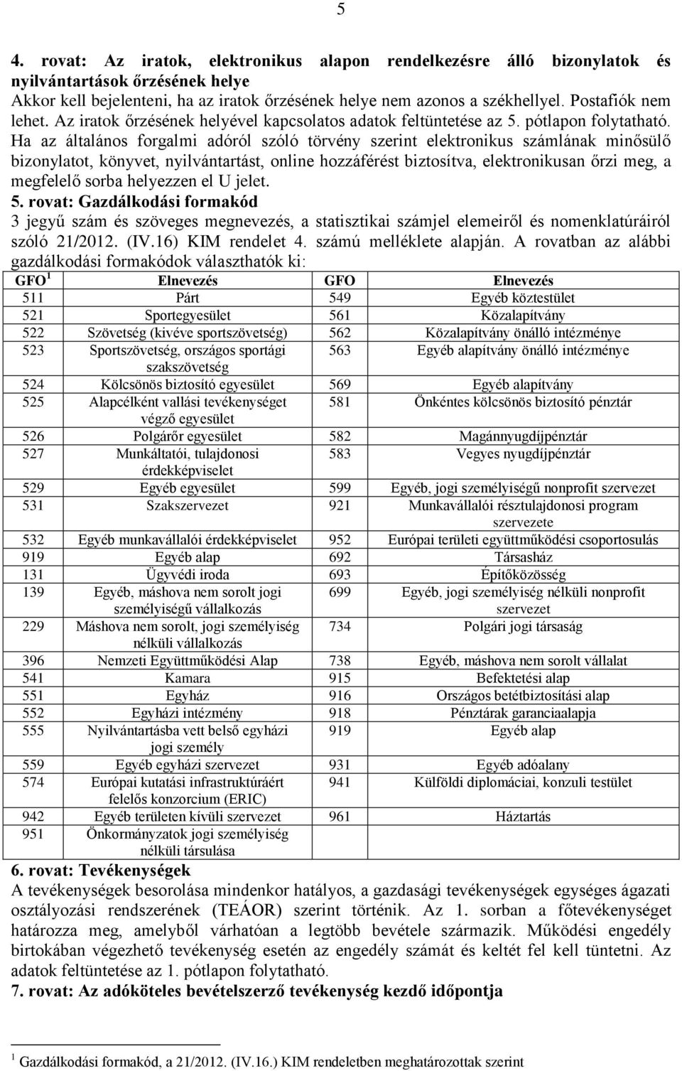 Ha az általános forgalmi adóról szóló törvény szerint elektronikus számlának minősülő bizonylatot, könyvet, nyilvántartást, online hozzáférést biztosítva, elektronikusan őrzi meg, a megfelelő sorba