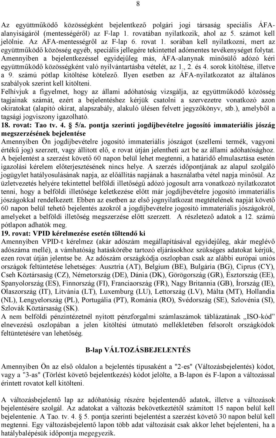 Amennyiben a bejelentkezéssel egyidejűleg más, ÁFA-alanynak minősülő adózó kéri együttműködő közösségként való nyilvántartásba vételét, az 1., 2. és 4. sorok kitöltése, illetve a 9.