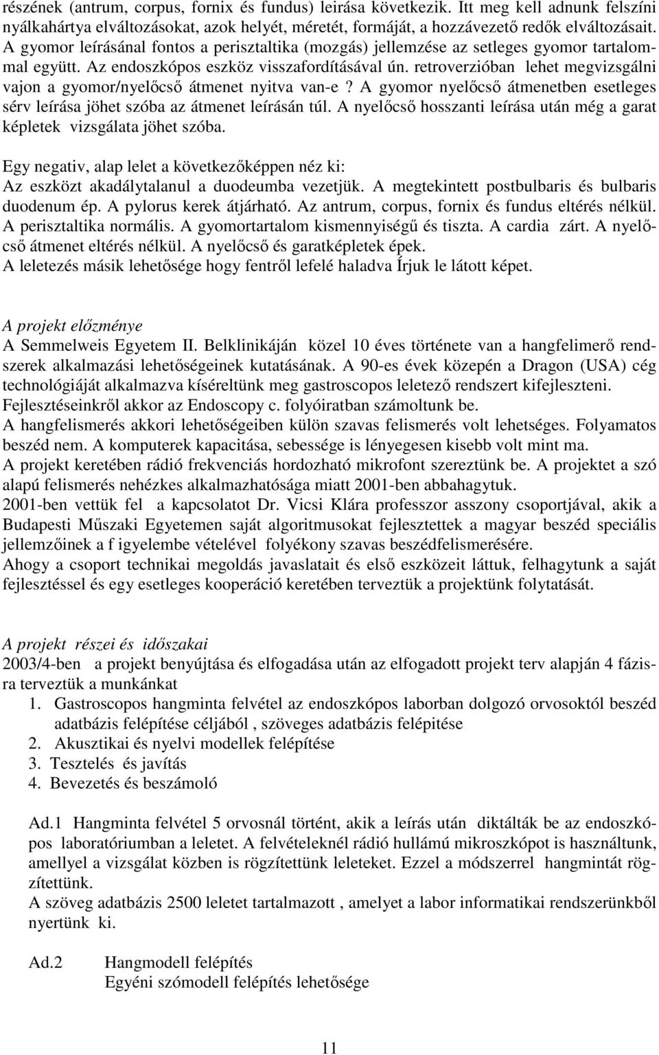 retroverzióban lehet megvizsgálni vajon a gyomor/nyelıcsı átmenet nyitva van-e? A gyomor nyelıcsı átmenetben esetleges sérv leírása jöhet szóba az átmenet leírásán túl.