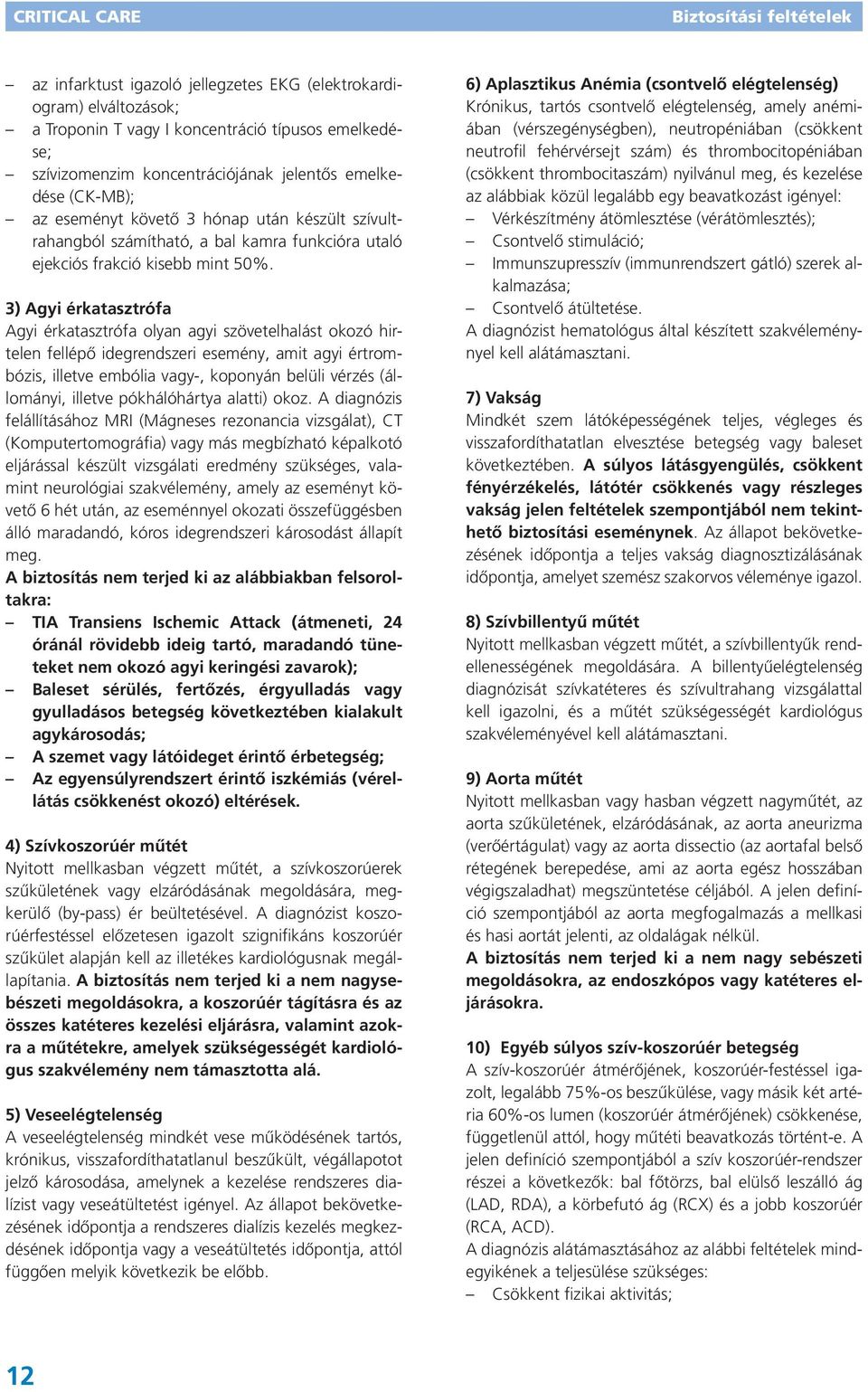 3) Agyi érkatasztrófa Agyi érkatasztrófa olyan agyi szövetelhalást okozó hirtelen fellépő idegrendszeri esemény, amit agyi értrombózis, illetve embólia vagy-, koponyán belüli vérzés (állományi,