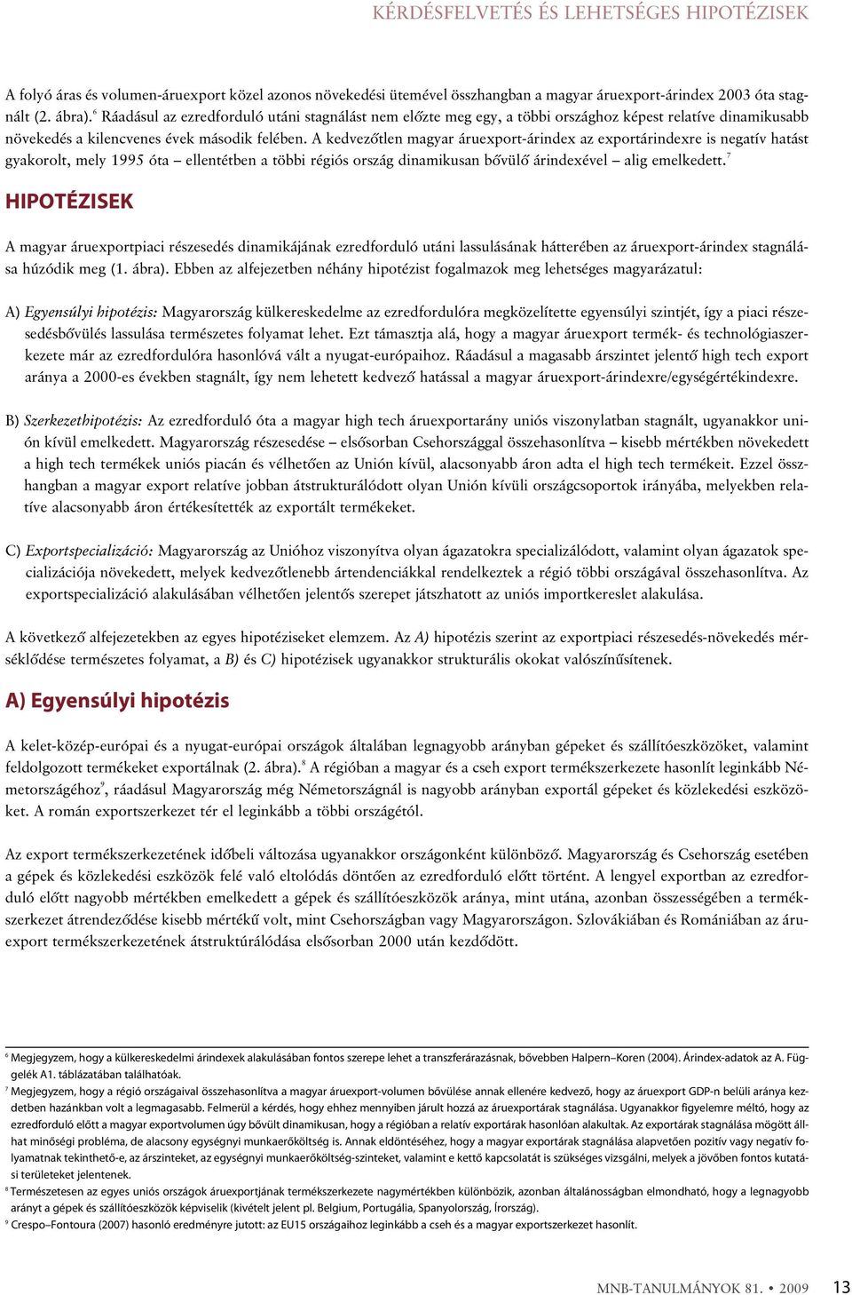 A kedvezõtlen magyar áruexport-árindex az exportárindexre is negatív hatást gyakorolt, mely 1995 óta ellentétben a többi régiós ország dinamikusan bõvülõ árindexével alig emelkedett.