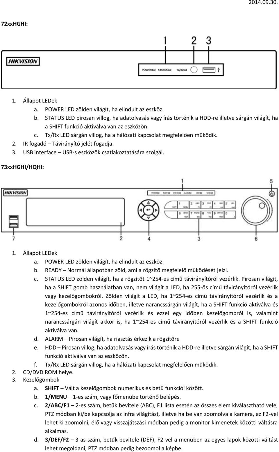 Tx/Rx LED sárgán villg, ha a hálózati kapcslat megfelelően működik. 2. IR fgadó Távirányító jelét fgadja. 3. USB interface USB-s eszközök csatlakztatására szlgál. 73xxHGHI/HQHI: 1. Állapt LEDek a.