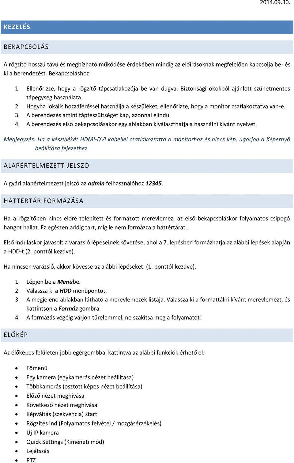 Hgyha lkális hzzáféréssel használja a készüléket, ellenőrizze, hgy a mnitr csatlakztatva van-e. 3. A berendezés amint tápfeszültséget kap, aznnal elindul 4.