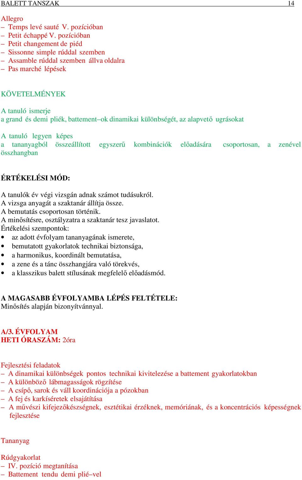 ugrásokat a tananyagból összeállított egyszerű kombinációk előadására csoportosan, a zenével összhangban A tanulók év végi vizsgán adnak számot tudásukról. A vizsga anyagát a szaktanár állítja össze.