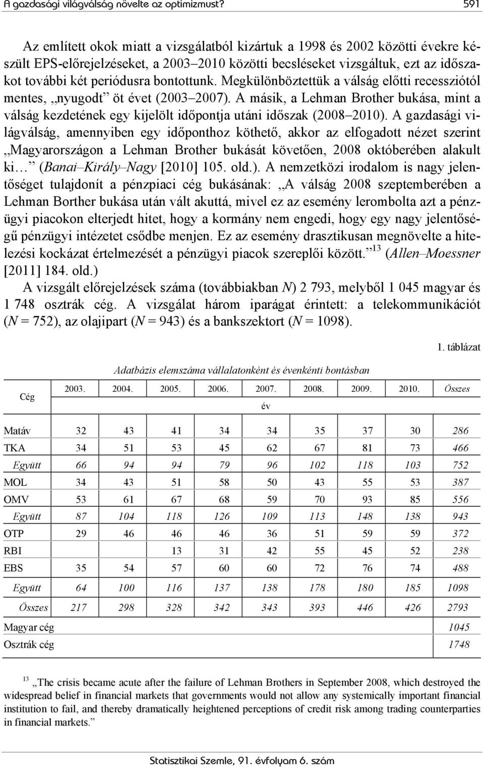 bontottunk. Megkülönböztettük a válság előtti recessziótól mentes, nyugodt öt évet (2003 2007).