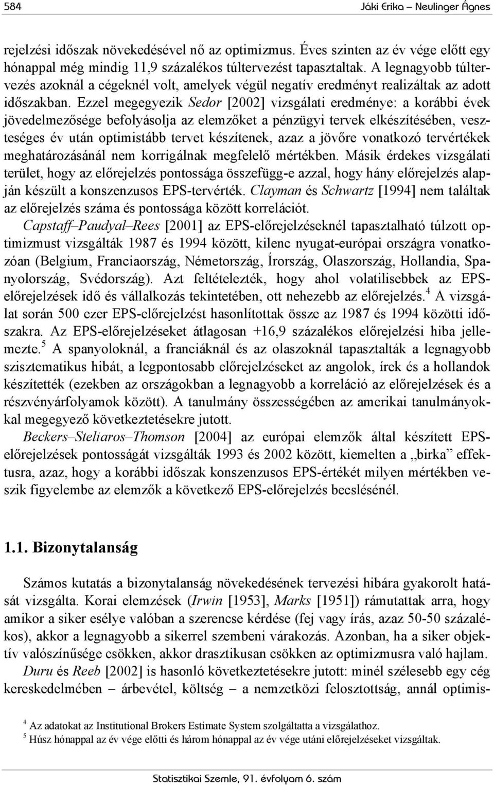 Ezzel megegyezik Sedor [2002] vizsgálati eredménye: a korábbi évek jövedelmezősége befolyásolja az elemzőket a pénzügyi tervek elkészítésében, veszteséges év után optimistább tervet készítenek, azaz