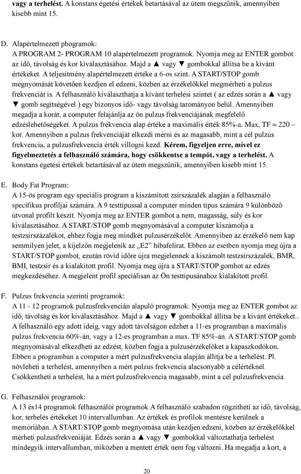 A START/STOP gomb megnyomását követően kezdjen el edzeni, közben az érzékelőkkel megmérheti a pulzus frekvenciát is.