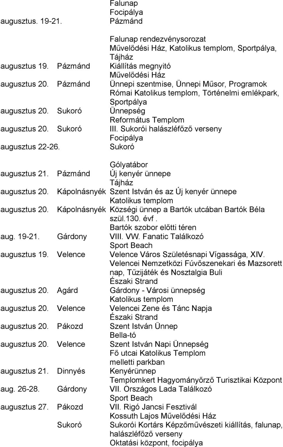 Sukorói halászléfőző verseny Focipálya augusztus 22-26. Sukoró Gólyatábor augusztus 21. Pázmánd Új kenyér ünnepe Tájház augusztus 20. Kápolnásnyék Szent István és az Új kenyér ünnepe augusztus 20.