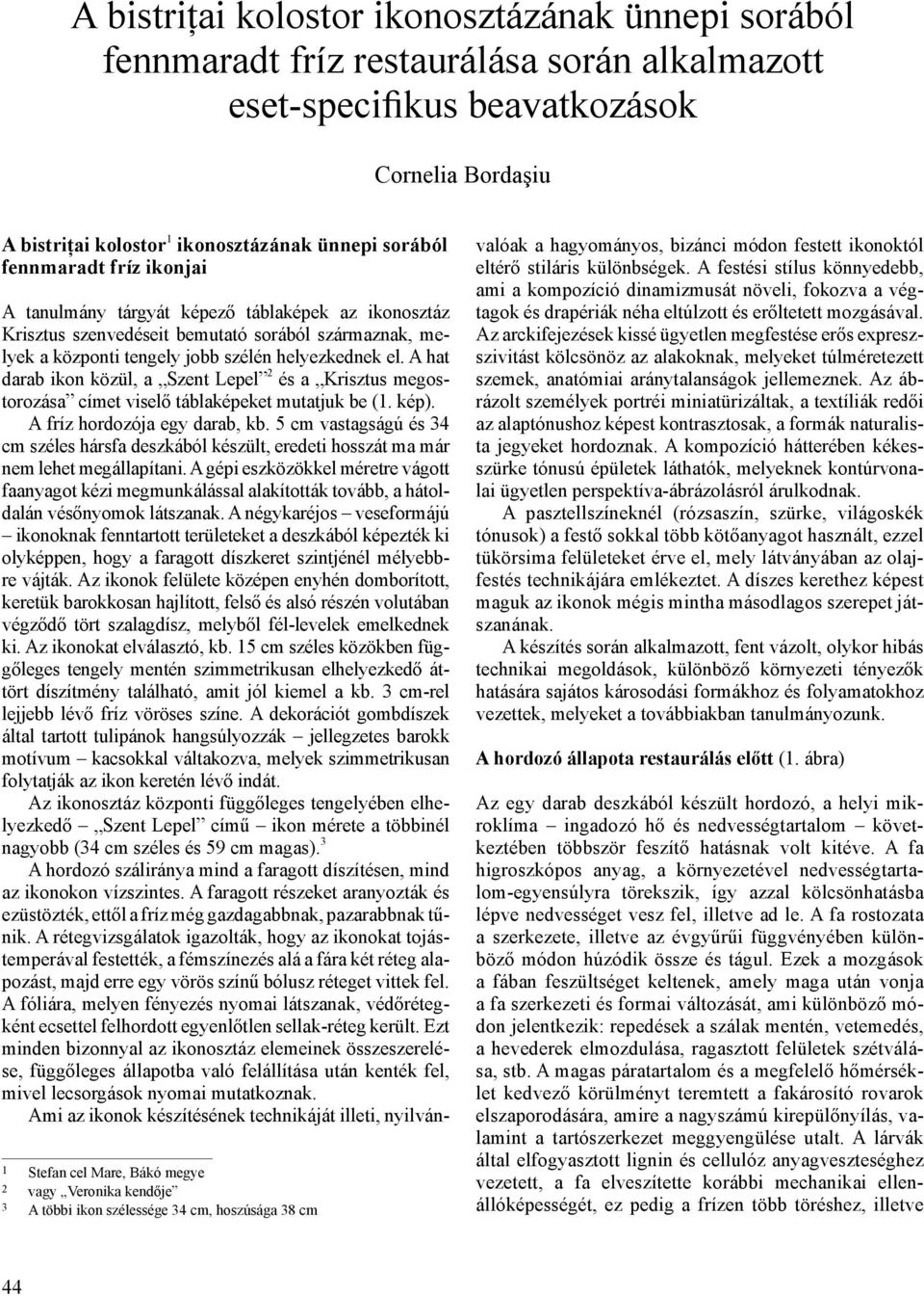 A hat darab ikon közül, a Szent Lepel 2 és a Krisztus megostorozása címet viselő táblaképeket mutatjuk be (1. kép). A fríz hordozója egy darab, kb.