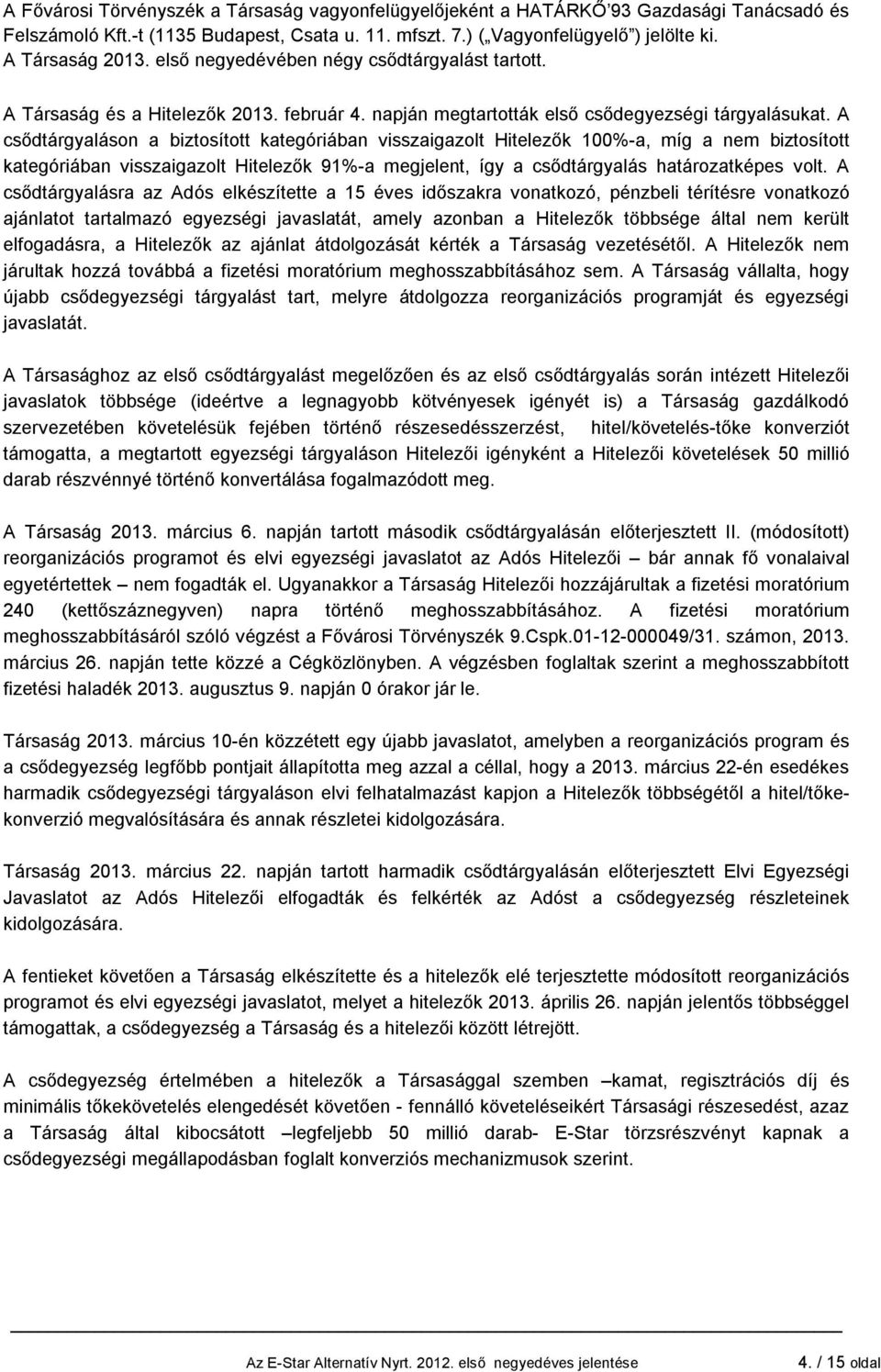 A csődtárgyaláson a biztosított kategóriában visszaigazolt Hitelezők 100%-a, míg a nem biztosított kategóriában visszaigazolt Hitelezők 91%-a megjelent, így a csődtárgyalás határozatképes volt.