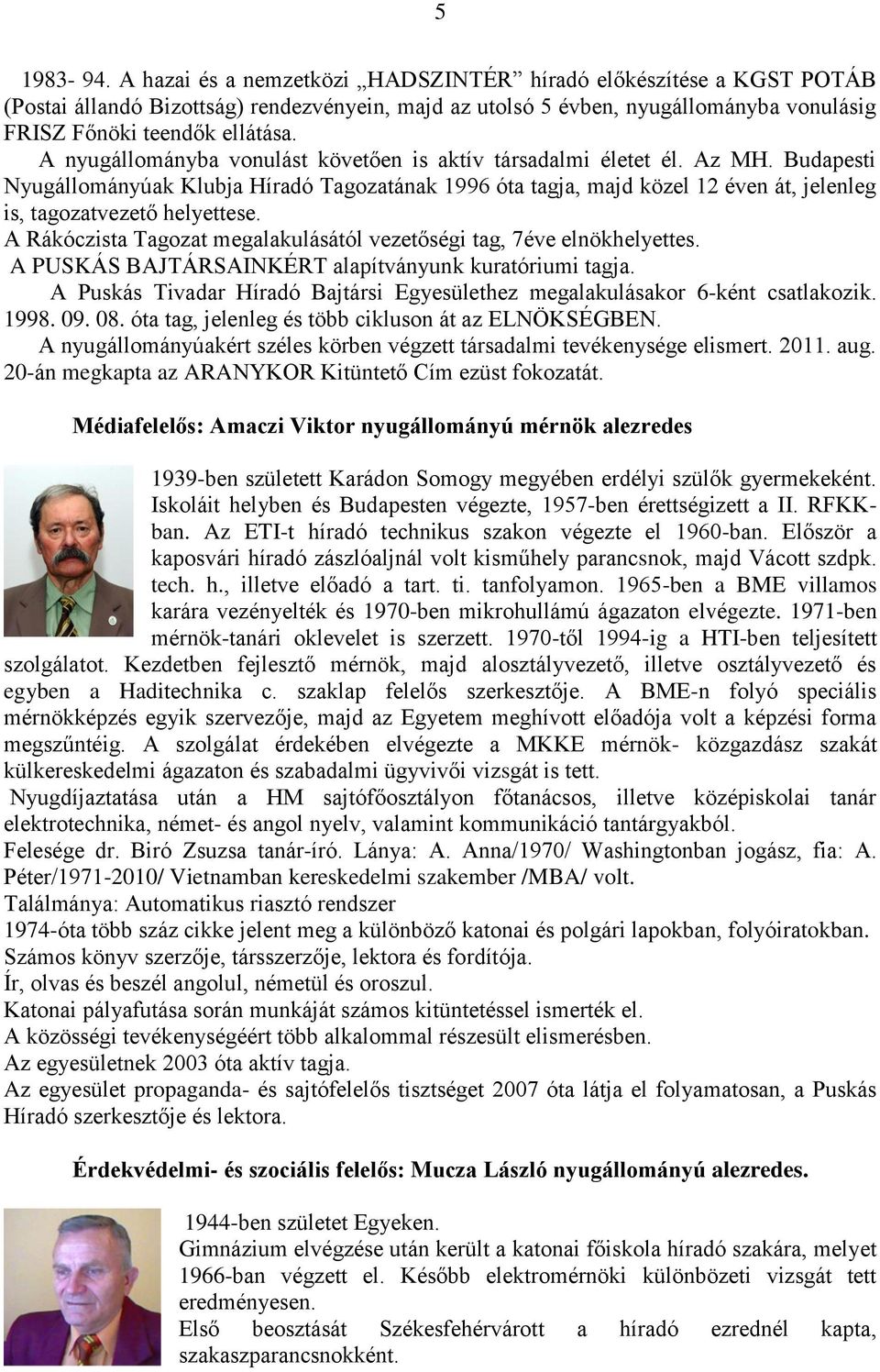 Budapesti Nyugállományúak Klubja Híradó Tagozatának 1996 óta tagja, majd közel 12 éven át, jelenleg is, tagozatvezető helyettese.