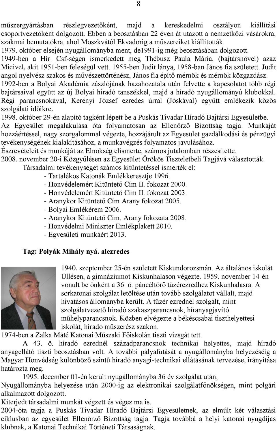 október elsején nyugállományba ment, de1991-ig még beosztásában dolgozott. 1949-ben a Hír. Csf-ségen ismerkedett meg Thébusz Paula Mária, (bajtársnővel) azaz Micivel, akit 1951-ben feleségül vett.