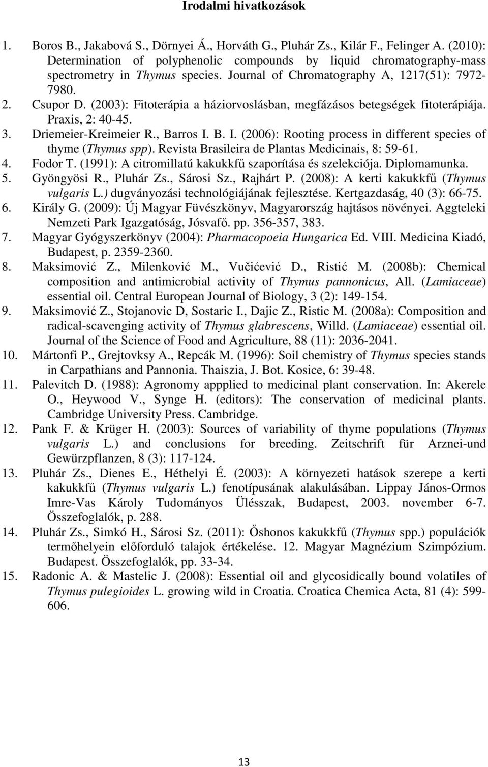 (2003): Fitoterápia a háziorvoslásban, megfázásos betegségek fitoterápiája. Praxis, 2: 40-45. 3. Driemeier-Kreimeier R., Barros I. B. I. (2006): Rooting process in different species of thyme (Thymus spp).
