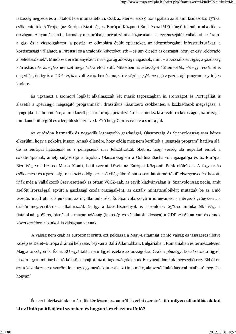 A nyomás alatt a kormány megpróbálja privatizálni a közjavakat a szerencsejáték vállalatot, az árama gáz- és a vízszolgáltatót, a postát, az olimpiára épült épületeket, az idegenforgalmi