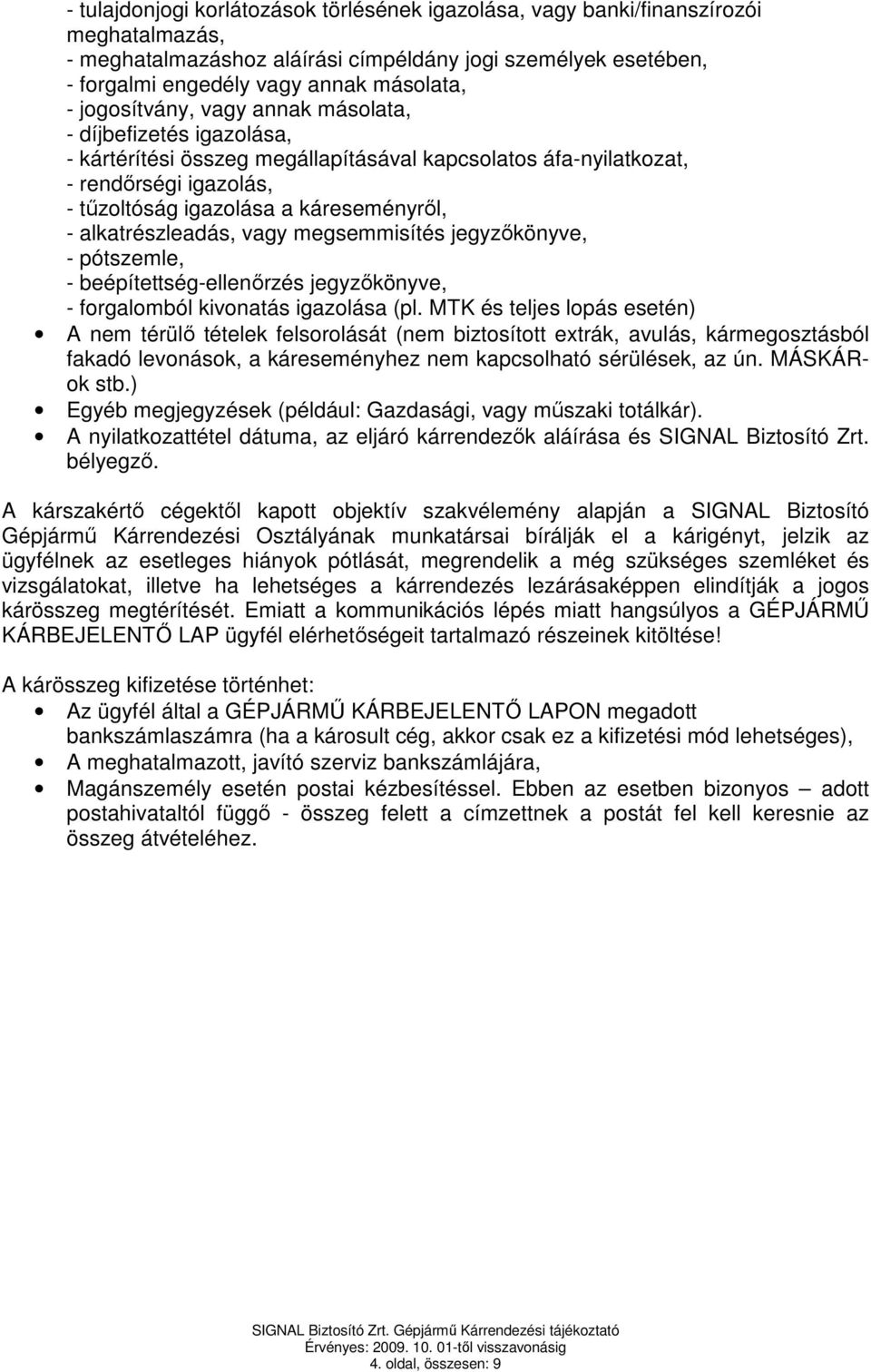 alkatrészleadás, vagy megsemmisítés jegyzőkönyve, - pótszemle, - beépítettség-ellenőrzés jegyzőkönyve, - forgalomból kivonatás igazolása (pl.