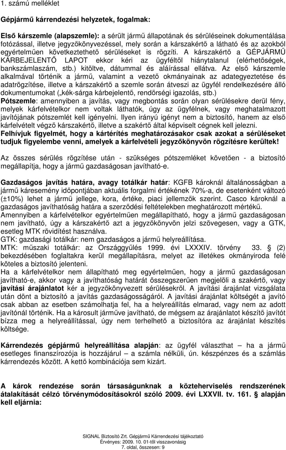 A kárszakértő a GÉPJÁRMŰ KÁRBEJELENTŐ LAPOT ekkor kéri az ügyféltől hiánytalanul (elérhetőségek, bankszámlaszám, stb.) kitöltve, dátummal és aláírással ellátva.