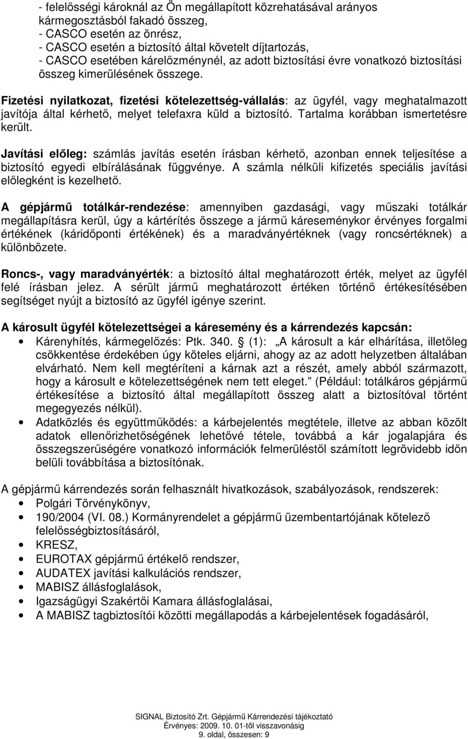 Fizetési nyilatkozat, fizetési kötelezettség-vállalás: az ügyfél, vagy meghatalmazott javítója által kérhető, melyet telefaxra küld a biztosító. Tartalma korábban ismertetésre került.