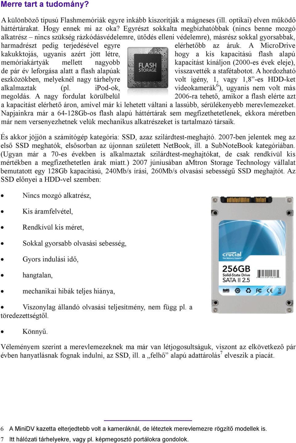 áruk. A MicroDrive kakukktojás, ugyanis azért jött létre, hogy a kis kapacitású flash alapú memóriakártyák mellett nagyobb kapacitást kínáljon (2000-es évek eleje), de pár év leforgása alatt a flash