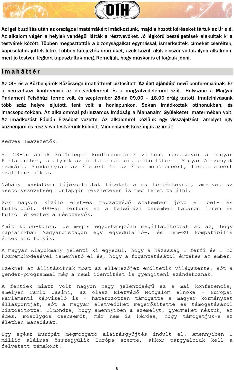 Többen kifejezték örömüket, azok közül, akik először voltak ilyen alkalmon, mert jó testvéri légkört tapasztaltak meg. Reméljük, hogy máskor is el fognak jönni.