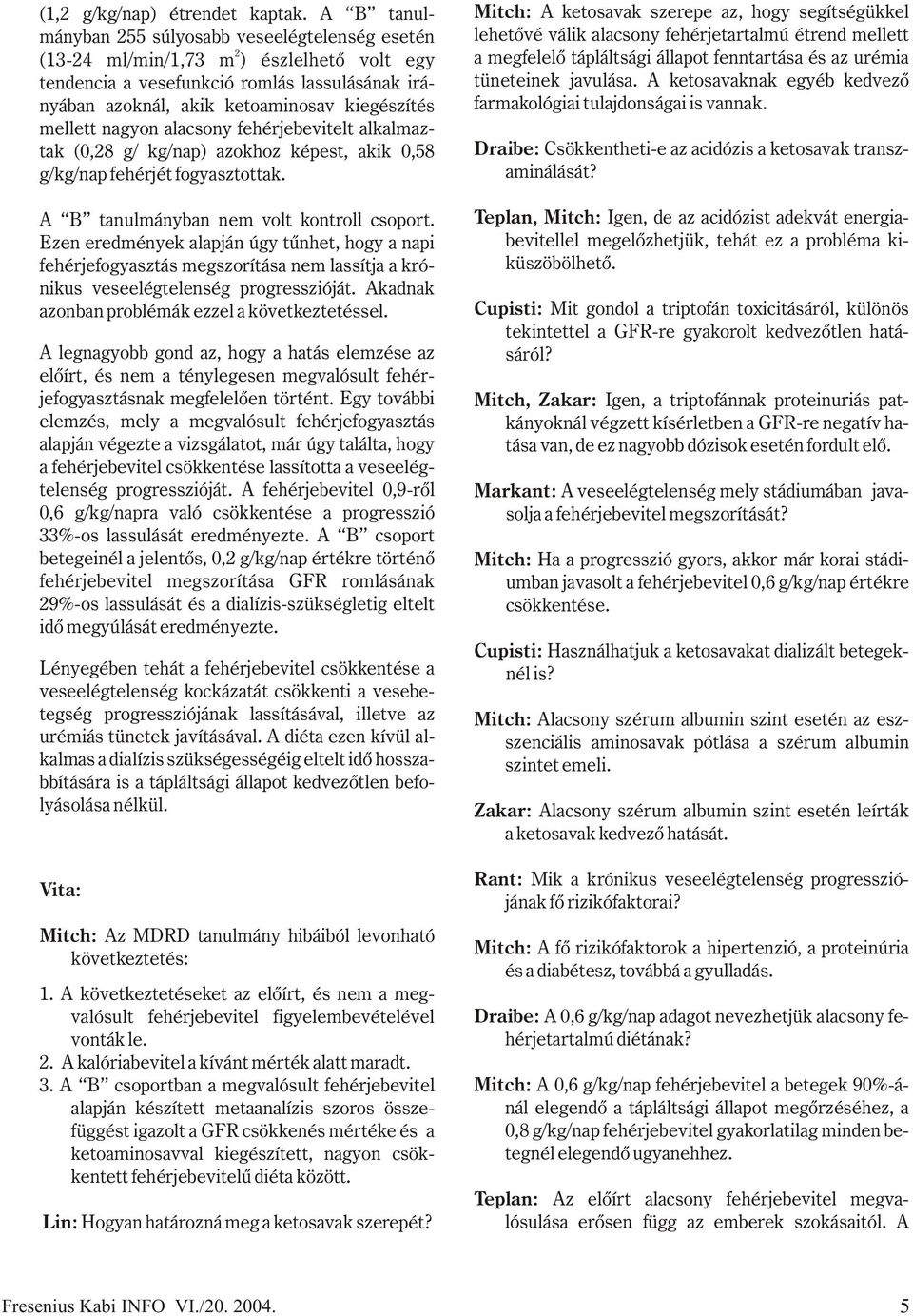 nagyon alacsony fehérjebevitelt alkalmaztak (0,8 g/ kg/nap) azokhoz képest, akik 0,58 g/kg/nap fehérjét fogyasztottak. A B tanulmányban nem volt kontroll csoport.