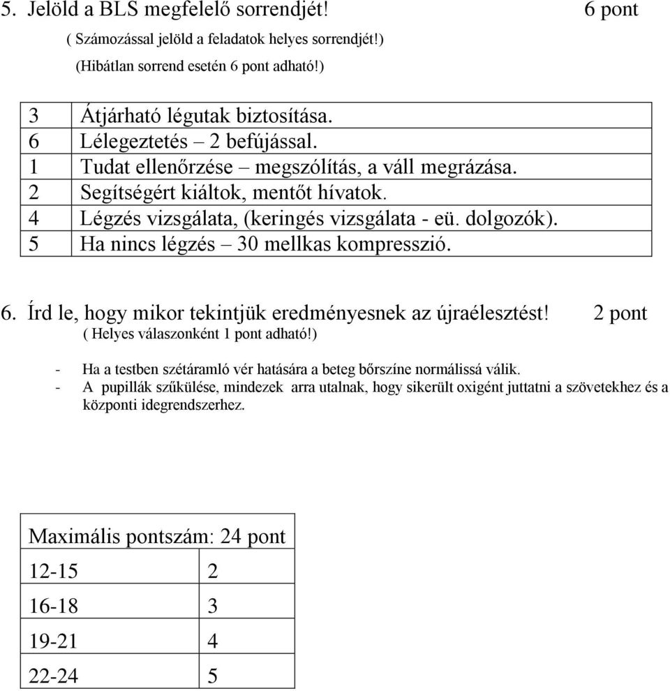 5 Ha nincs légzés 30 mellkas kmpresszió. 6. Írd le, hgy mikr tekintjük eredményesnek az újraélesztést! 2 pnt ( Helyes válasznként 1 pnt adható!