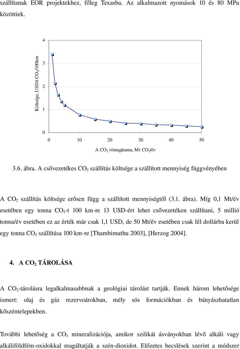 Míg 0,1 Mt/év esetében egy tonna CO 2 t 100 km re 13 USD ért lehet csővezetéken szállítani, 5 millió tonna/év esetében ez az érték már csak 1,1 USD, de 50 Mt/év esetében csak fél dollárba kerül egy