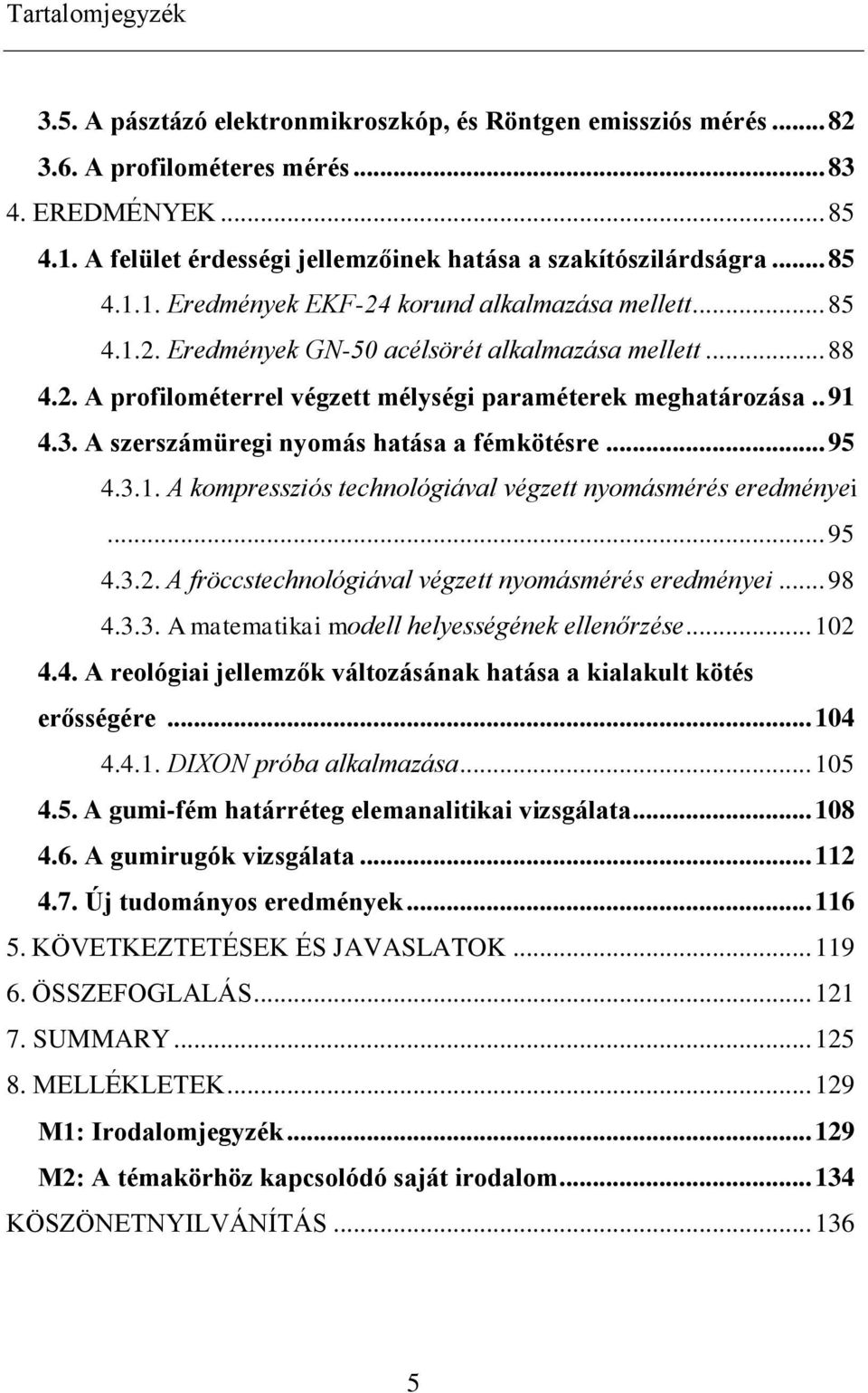 . 91 4.3. A szerszámüregi nyomás hatása a fémkötésre... 95 4.3.1. A kompressziós technológiával végzett nyomásmérés eredményei... 95 4.3.2. A fröccstechnológiával végzett nyomásmérés eredményei... 98 4.