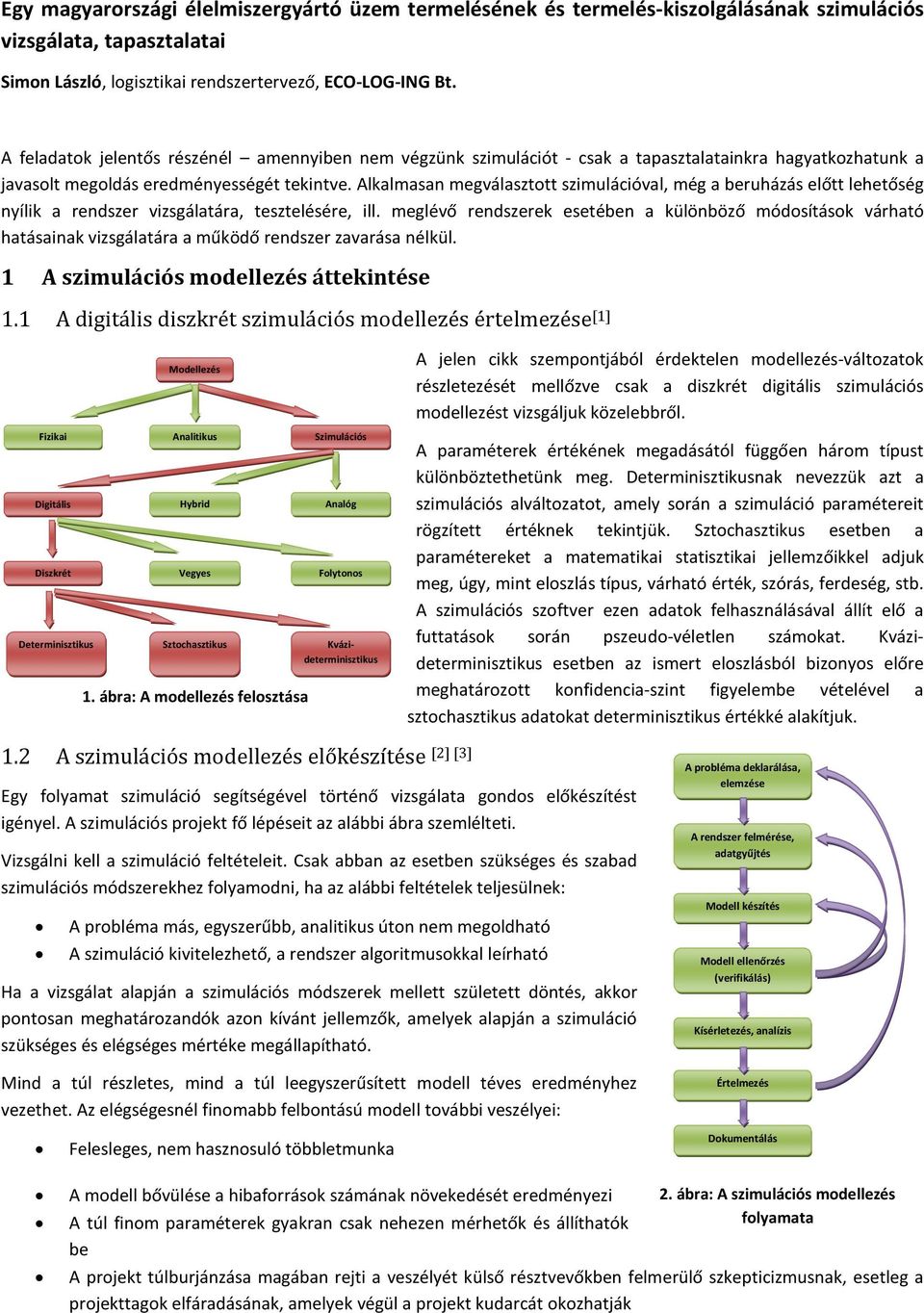 Alkalmasan megválasztott szimulációval, még a beruházás előtt lehetőség nyílik a rendszer vizsgálatára, tesztelésére, ill.