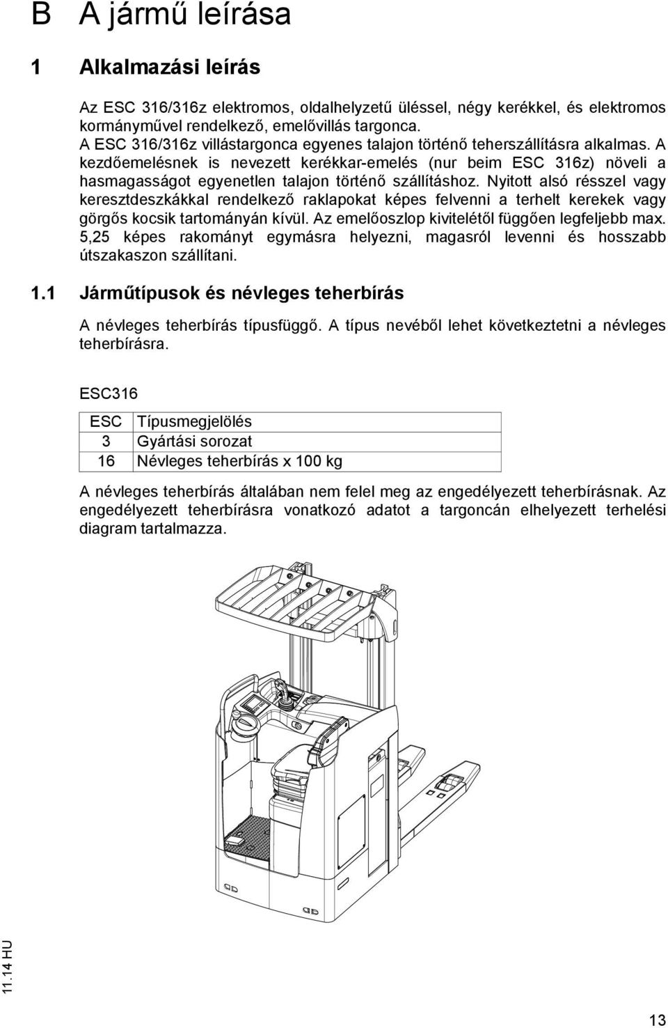 A kezd emelésnek is nevezett kerékkar-emelés (nur beim ESC 316z) növeli a hasmagasságot egyenetlen talajon történ szállításhoz.