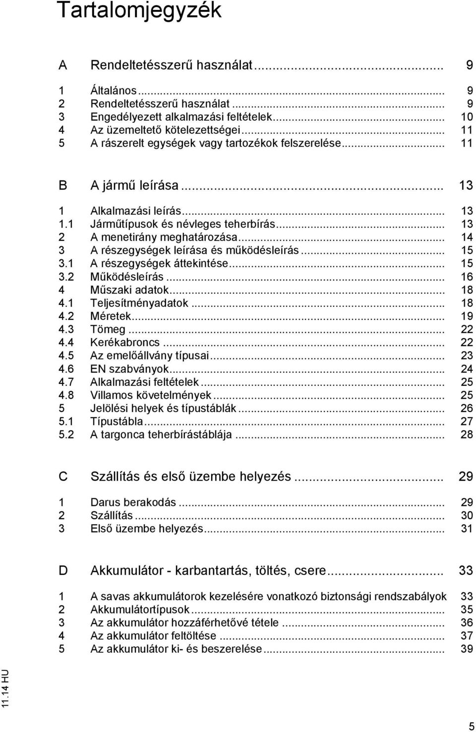 .. 14 3 A részegységek leírása és m ködésleírás... 15 3.1 A részegységek áttekintése... 15 3.2 M ködésleírás... 16 4 M szaki adatok... 18 4.1 Teljesítményadatok... 18 4.2 Méretek... 19 4.3 Tömeg.