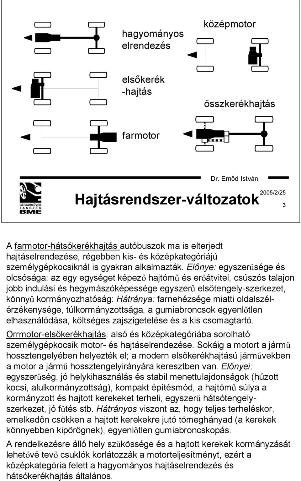 Előnye: egyszerűsége és olcsósága; az egy egységet képező hajtómű és erőátvitel, csúszós talajon jobb indulási és hegymászóképessége egyszerű elsőtengely-szerkezet, könnyű kormányozhatóság: Hátránya: