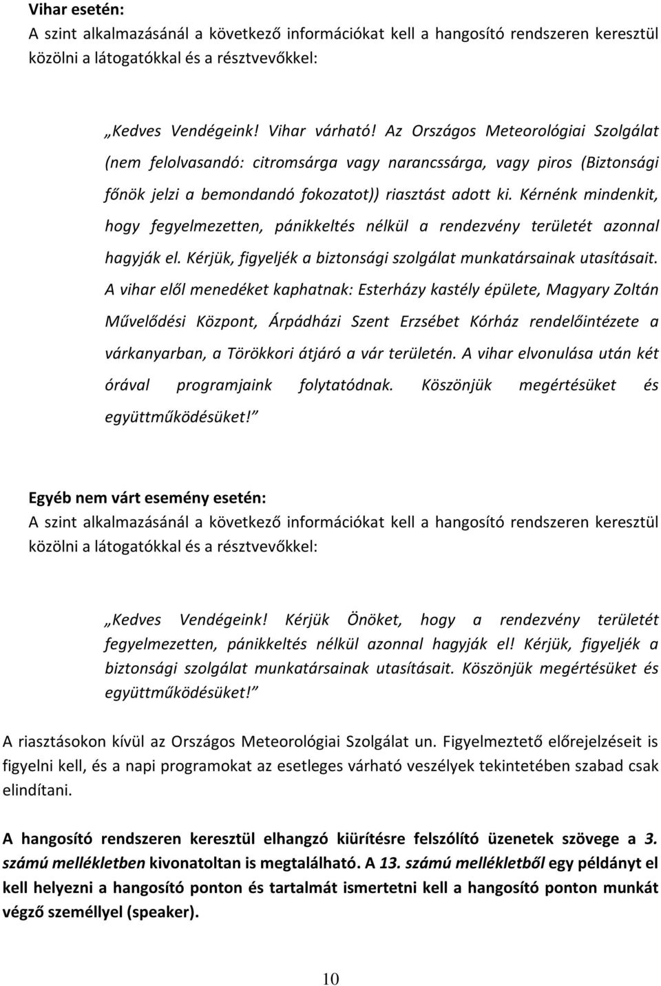 Kérnénk mindenkit, hogy fegyelmezetten, pánikkeltés nélkül a rendezvény területét azonnal hagyják el. Kérjük, figyeljék a biztonsági szolgálat munkatársainak utasításait.