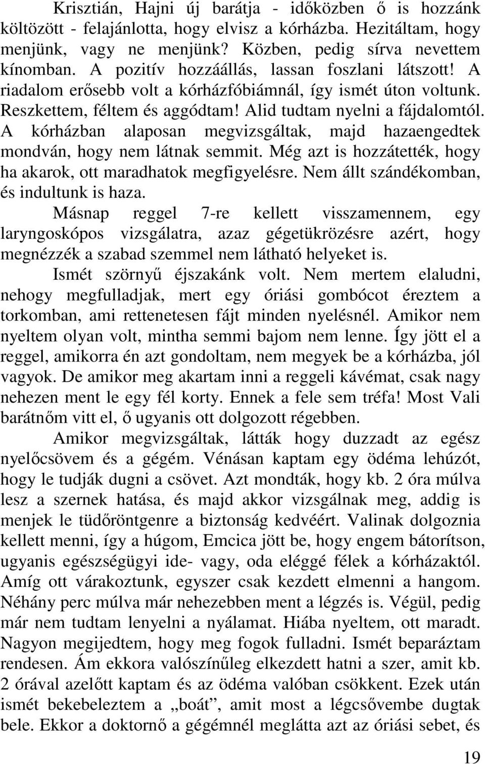 A kórházban alaposan megvizsgáltak, majd hazaengedtek mondván, hogy nem látnak semmit. Még azt is hozzátették, hogy ha akarok, ott maradhatok megfigyelésre.