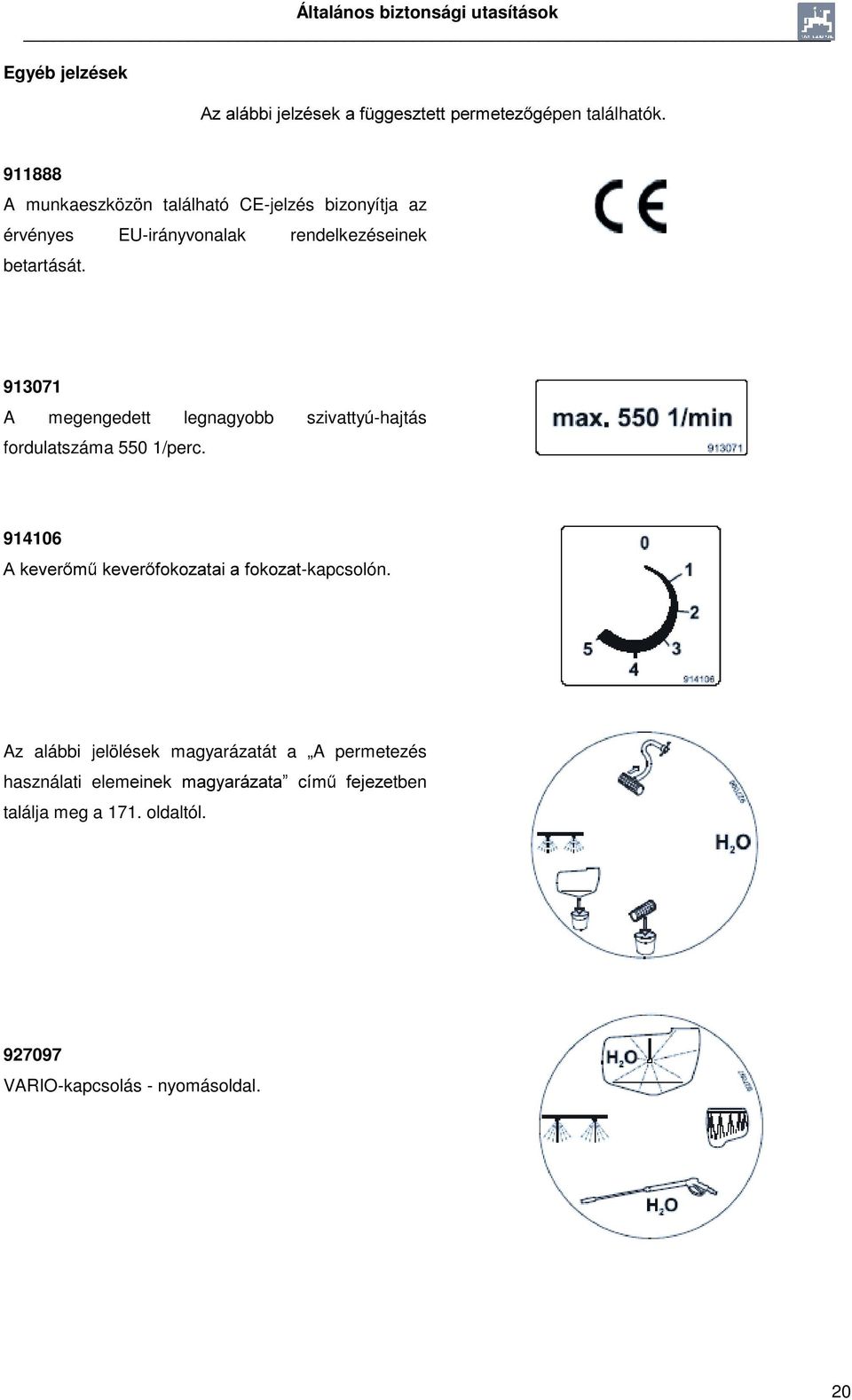 913071 A megengedett legnagyobb szivattyú-hajtás fordulatszáma 550 1/perc. 914106 $NHYHU P NHYHU IRNR]DWDLDIRNR]DW-kapcsolón.