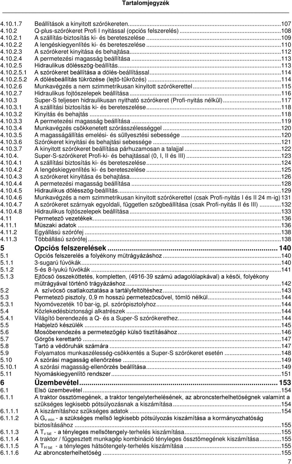 ..113 4.10.2.5.1 $V]yUyNHUHWEHiOOtWiVDDG OpV-beállítással...114 4.10.2.5.2 $G OpVEHiOOtWiVW NU ]pvhohmw -tükrözés)...114 4.10.2.6 Munkavégzés a nem szimmetrikusan kinyitott szórókerettel...115 4.10.2.7 Hidraulikus fojtószelepek beállítása.