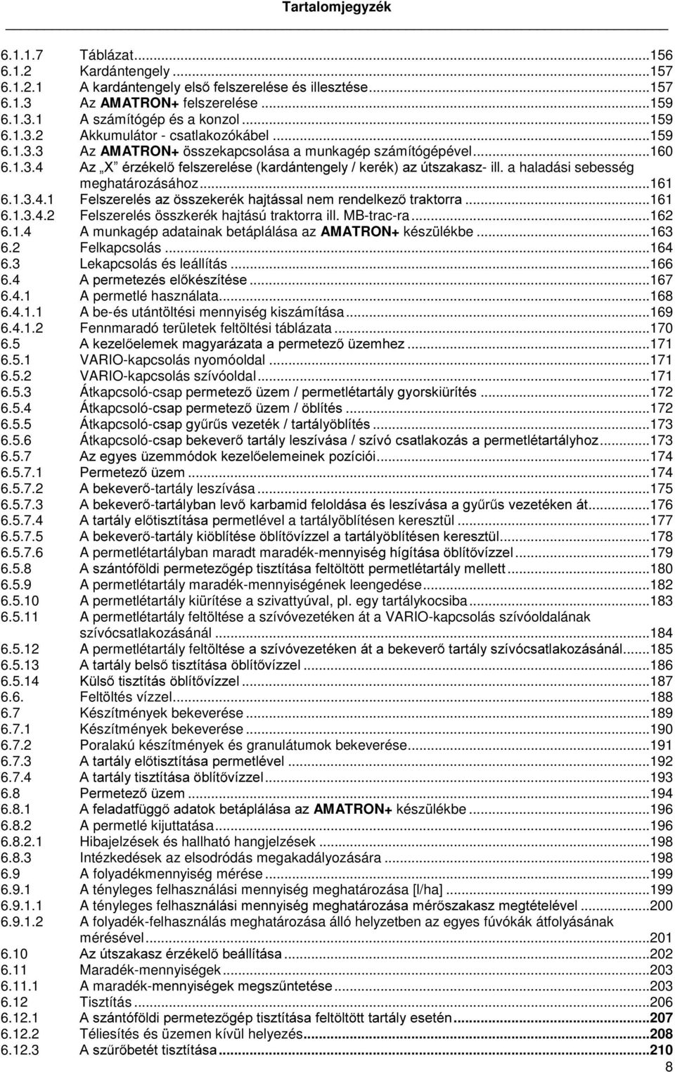 ..161 6.1.3.4.2 Felszerelés összkerék hajtású traktorra ill. MB-trac-ra...162 6.1.4 A munkagép adatainak betáplálása az AMATRON+ készülékbe...163 6.2 Felkapcsolás...164 6.3 Lekapcsolás és leállítás.