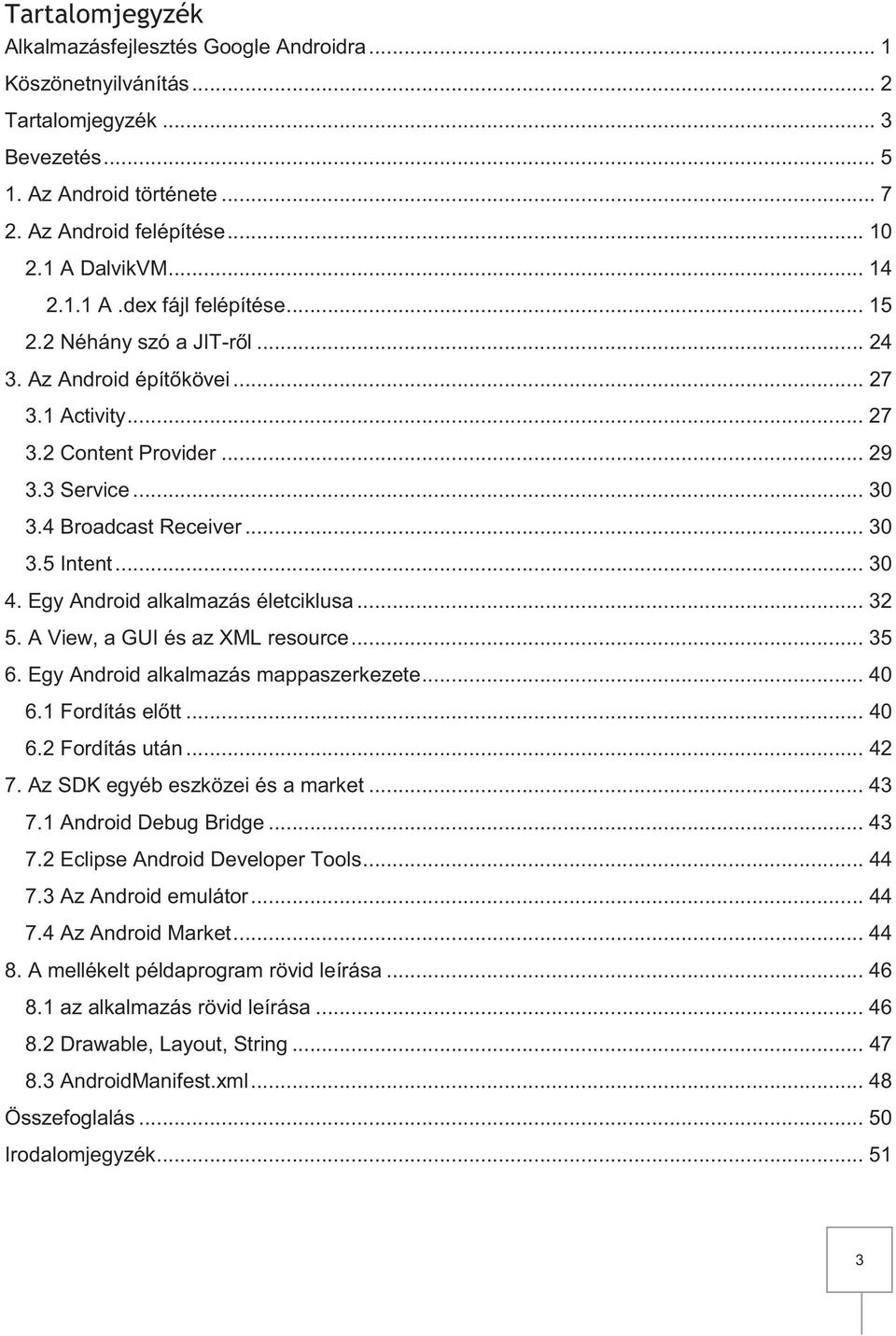 .. 30 4. Egy Android alkalmazás életciklusa... 32 5. A View, a GUI és az XML resource... 35 6. Egy Android alkalmazás mappaszerkezete... 40 6.1 Fordítás előtt... 40 6.2 Fordítás után... 42 7.