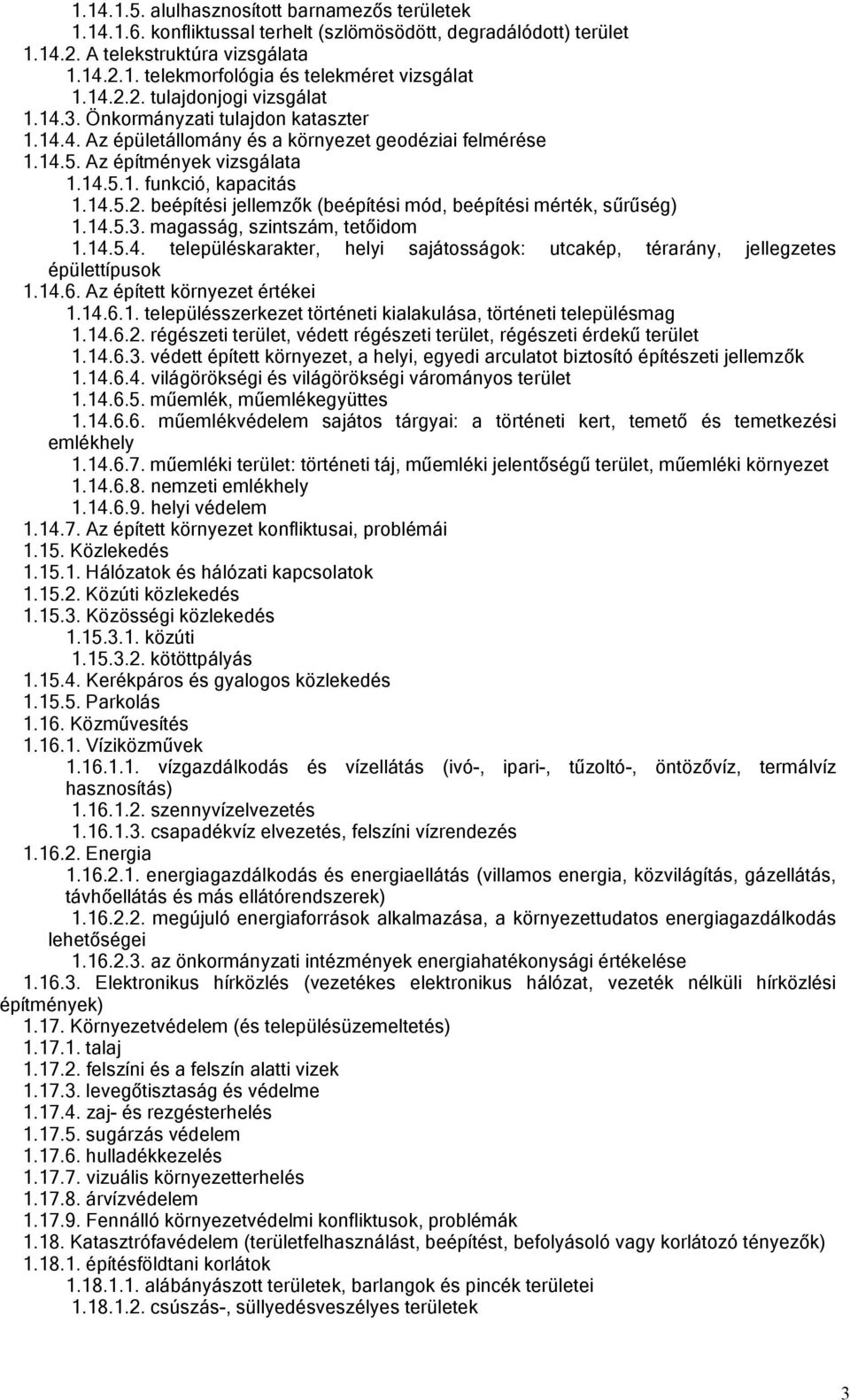 14.5.3. magasság, szintszám, tetőidom 1.14.5.4. településkarakter, helyi sajátosságok: utcakép, térarány, jellegzetes épülettípusok 1.14.6. Az épített környezet értékei 1.14.6.1. településszerkezet történeti kialakulása, történeti településmag 1.