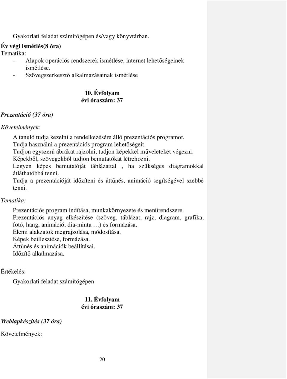 Tudja használni a prezentációs program lehetıségeit. Tudjon egyszerő ábrákat rajzolni, tudjon képekkel mőveleteket végezni. Képekbıl, szövegekbıl tudjon bemutatókat létrehozni.