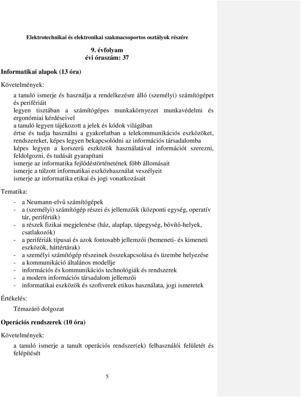 kérdéseivel a tanuló legyen tájékozott a jelek és kódok világában értse és tudja használni a gyakorlatban a telekommunikációs eszközöket, rendszereket, képes legyen bekapcsolódni az információs