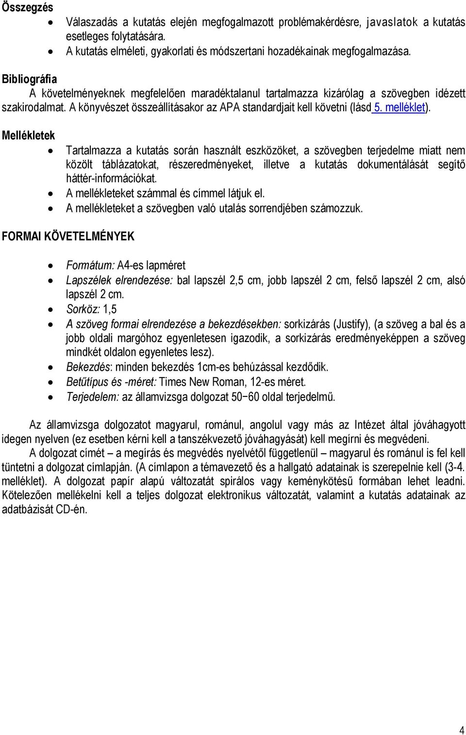 Mellékletek Tartalmazza a kutatás során használt eszközöket, a szövegben terjedelme miatt nem közölt táblázatokat, részeredményeket, illetve a kutatás dokumentálását segítő háttér-információkat.