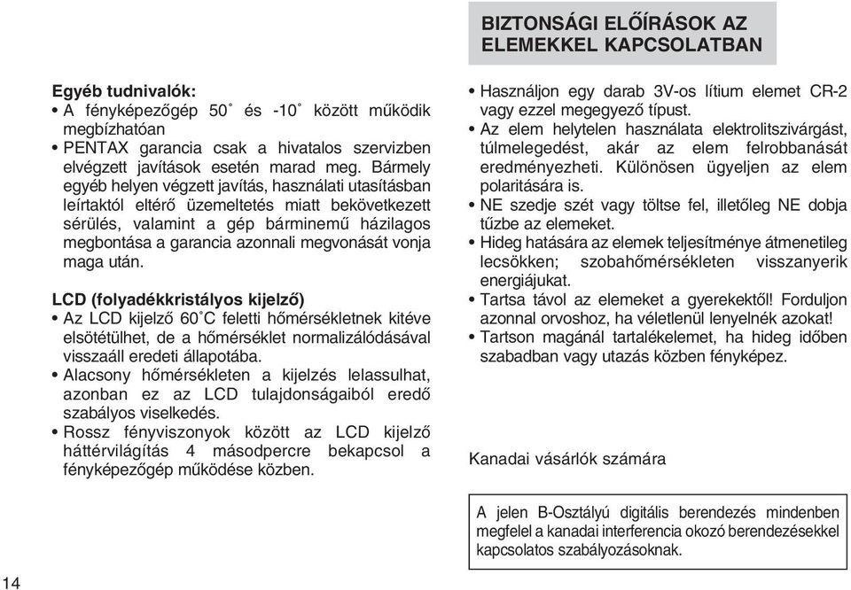 vonja maga után. LCD (folyadékkristályos kijelzõ) Az LCD kijelzõ 60 C feletti hõmérsékletnek kitéve elsötétülhet, de a hõmérséklet normalizálódásával visszaáll eredeti állapotába.