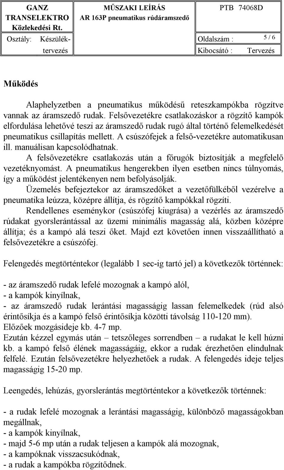 A csúszófejek a felső-vezetékre automatikusan ill. manuálisan kapcsolódhatnak. A felsővezetékre csatlakozás után a főrugók biztosítják a megfelelő vezetéknyomást.