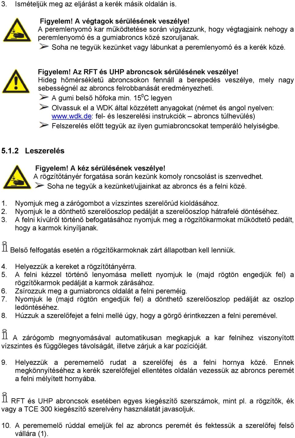 Figyelem! Az RFT és UHP abroncsok sérülésének veszélye! Hideg hőmérsékletű abroncsokon fennáll a berepedés veszélye, mely nagy sebességnél az abroncs felrobbanását eredményezheti.