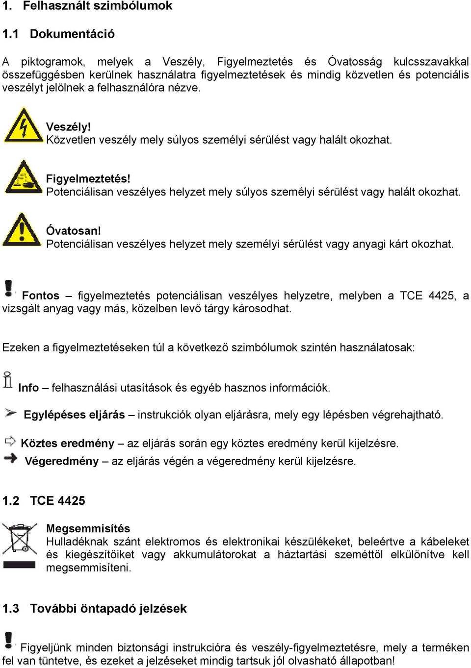 felhasználóra nézve. Veszély! Közvetlen veszély mely súlyos személyi sérülést vagy halált okozhat. Figyelmeztetés! Potenciálisan veszélyes helyzet mely súlyos személyi sérülést vagy halált okozhat.