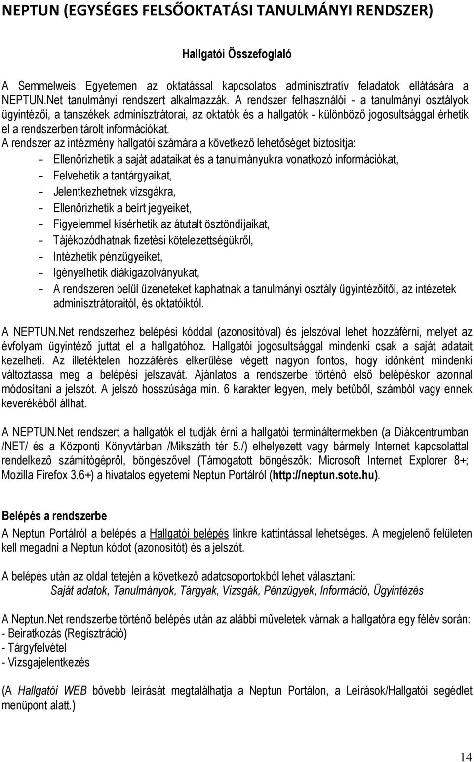 A rendszer felhasználói - a tanulmányi osztályok ügyintézői, a tanszékek adminisztrátorai, az oktatók és a hallgatók - különböző jogosultsággal érhetik el a rendszerben tárolt információkat.