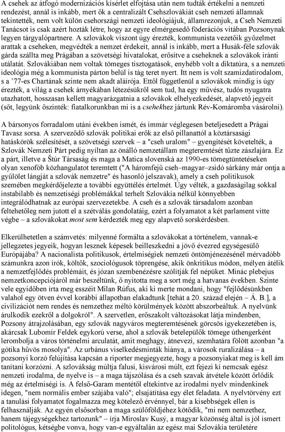 A szlovákok viszont úgy érezték, kommunista vezetőik győzelmet arattak a cseheken, megvédték a nemzet érdekeit, annál is inkább, mert a Husák-féle szlovák gárda szállta meg Prágában a szövetségi