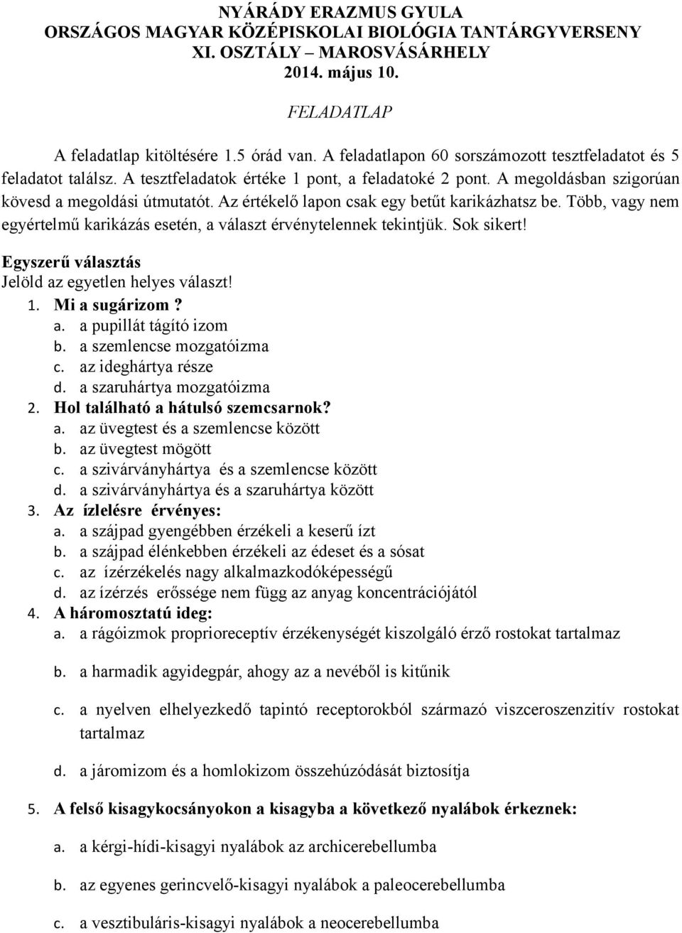 Az értékelő lapon csak egy betűt karikázhatsz be. Több, vagy nem egyértelmű karikázás esetén, a választ érvénytelennek tekintjük. Sok sikert! Egyszerű választás Jelöld az egyetlen helyes választ! 1.